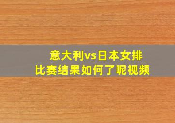 意大利vs日本女排比赛结果如何了呢视频