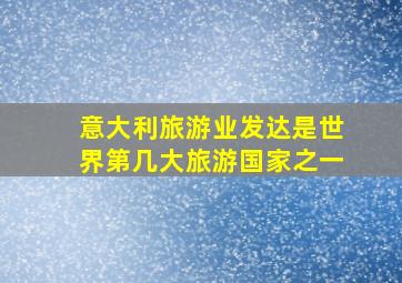 意大利旅游业发达是世界第几大旅游国家之一