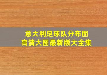 意大利足球队分布图高清大图最新版大全集