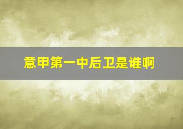 意甲第一中后卫是谁啊