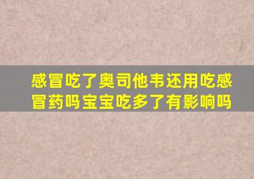 感冒吃了奥司他韦还用吃感冒药吗宝宝吃多了有影响吗