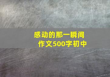 感动的那一瞬间作文500字初中