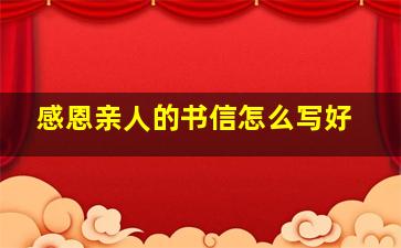 感恩亲人的书信怎么写好