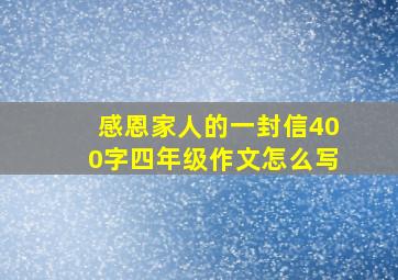 感恩家人的一封信400字四年级作文怎么写