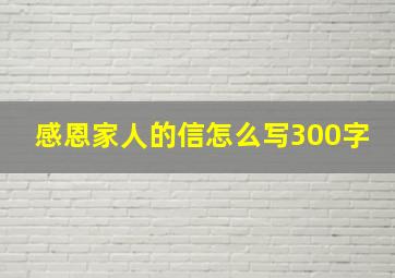 感恩家人的信怎么写300字