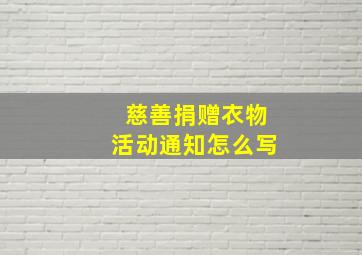 慈善捐赠衣物活动通知怎么写