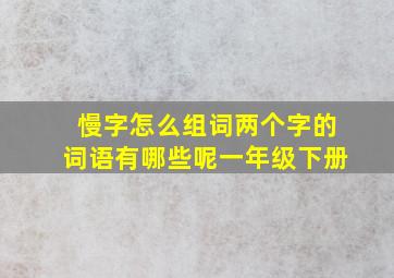 慢字怎么组词两个字的词语有哪些呢一年级下册