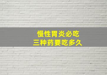 慢性胃炎必吃三种药要吃多久