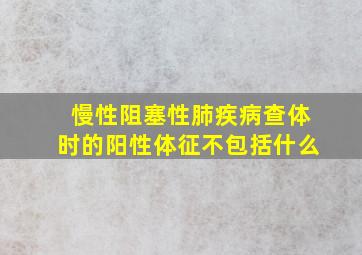 慢性阻塞性肺疾病查体时的阳性体征不包括什么