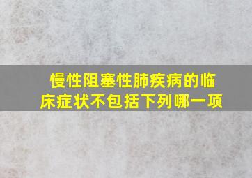 慢性阻塞性肺疾病的临床症状不包括下列哪一项