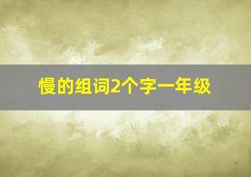 慢的组词2个字一年级