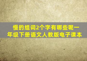 慢的组词2个字有哪些呢一年级下册语文人教版电子课本