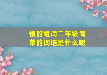 慢的组词二年级简单的词语是什么呢