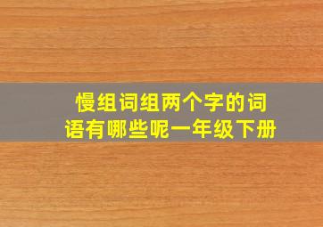 慢组词组两个字的词语有哪些呢一年级下册