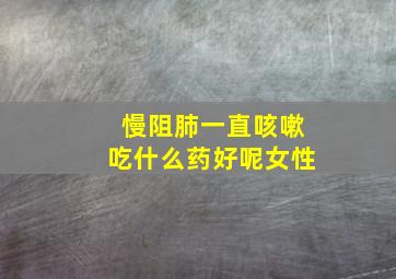 慢阻肺一直咳嗽吃什么药好呢女性