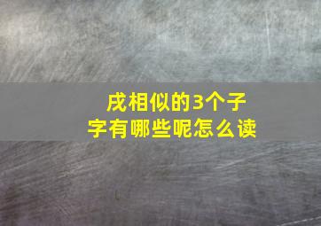 戌相似的3个子字有哪些呢怎么读