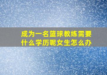 成为一名篮球教练需要什么学历呢女生怎么办