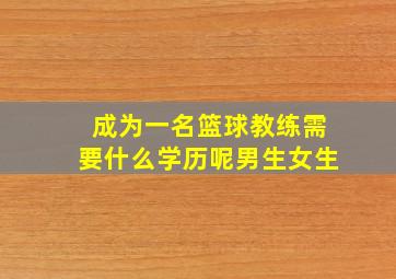 成为一名篮球教练需要什么学历呢男生女生