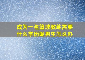 成为一名篮球教练需要什么学历呢男生怎么办