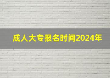 成人大专报名时间2024年