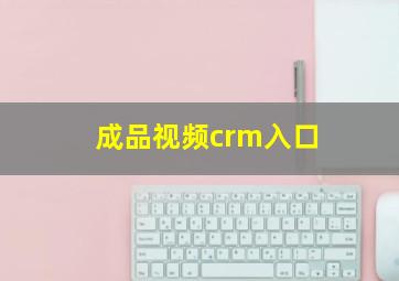 成品视频crm入口