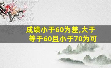 成绩小于60为差,大于等于60且小于70为可