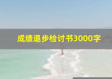 成绩退步检讨书3000字