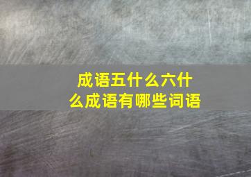 成语五什么六什么成语有哪些词语