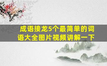 成语接龙5个最简单的词语大全图片视频讲解一下