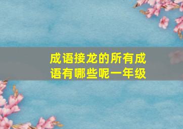 成语接龙的所有成语有哪些呢一年级