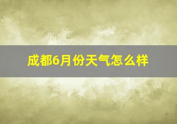 成都6月份天气怎么样