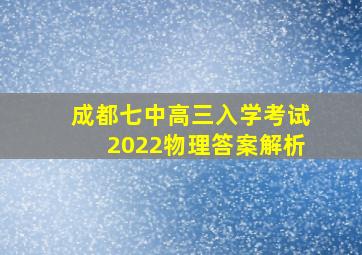 成都七中高三入学考试2022物理答案解析