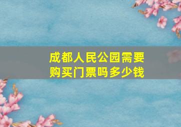 成都人民公园需要购买门票吗多少钱