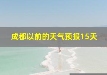 成都以前的天气预报15天