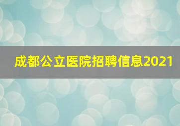 成都公立医院招聘信息2021