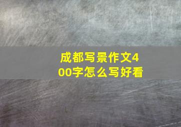 成都写景作文400字怎么写好看