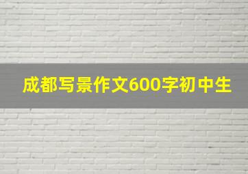 成都写景作文600字初中生