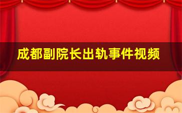 成都副院长出轨事件视频