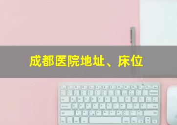 成都医院地址、床位