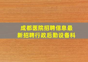 成都医院招聘信息最新招聘行政后勤设备科