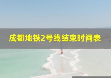 成都地铁2号线结束时间表