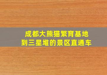 成都大熊猫繁育基地到三星堆的景区直通车