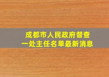 成都市人民政府督查一处主任名单最新消息