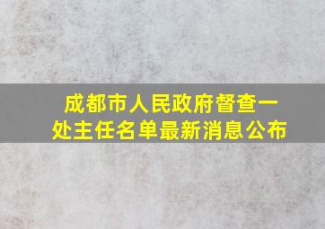 成都市人民政府督查一处主任名单最新消息公布