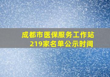 成都市医保服务工作站219家名单公示时间