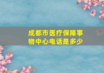 成都市医疗保障事物中心电话是多少