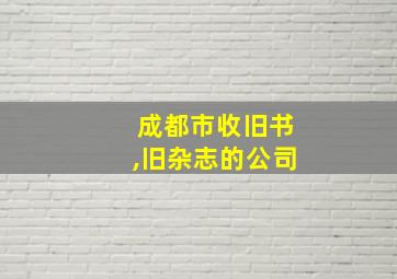 成都市收旧书,旧杂志的公司