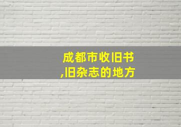 成都市收旧书,旧杂志的地方