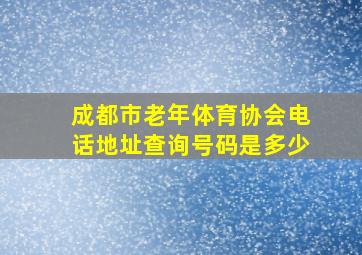 成都市老年体育协会电话地址查询号码是多少