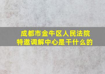 成都市金牛区人民法院特邀调解中心是干什么的